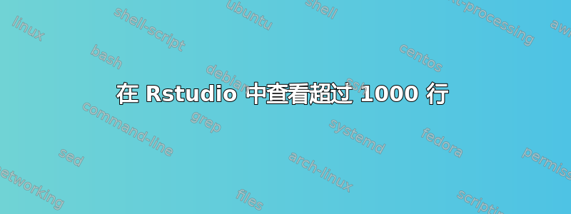 在 Rstudio 中查看超过 1000 行