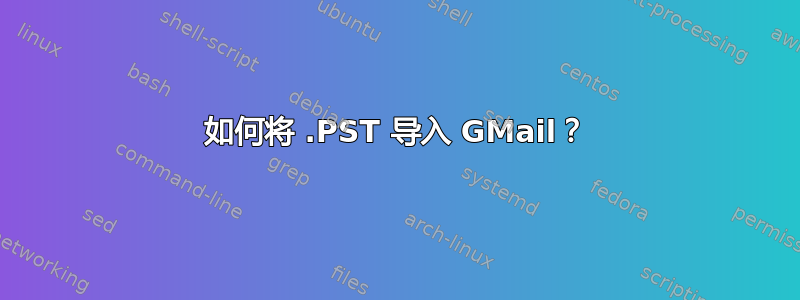 如何将 .PST 导入 GMail？