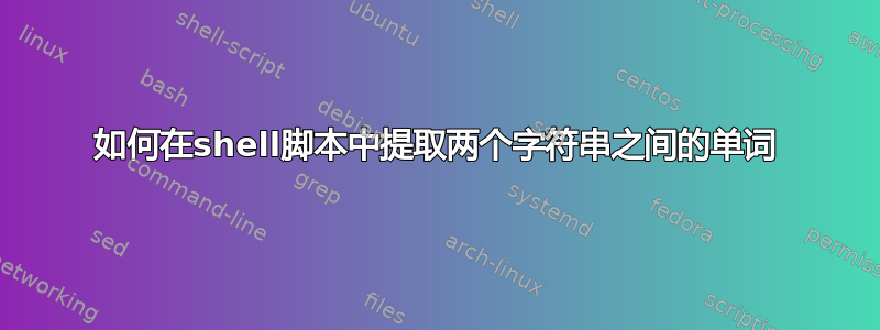 如何在shell脚本中提取两个字符串之间的单词