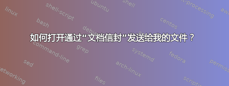 如何打开通过“文档信封”发送给我的文件？