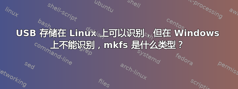 USB 存储在 Linux 上可以识别，但在 Windows 上不能识别，mkfs 是什么类型？