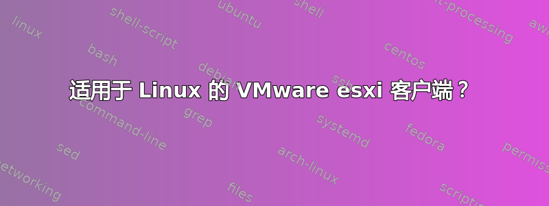 适用于 Linux 的 VMware esxi 客户端？