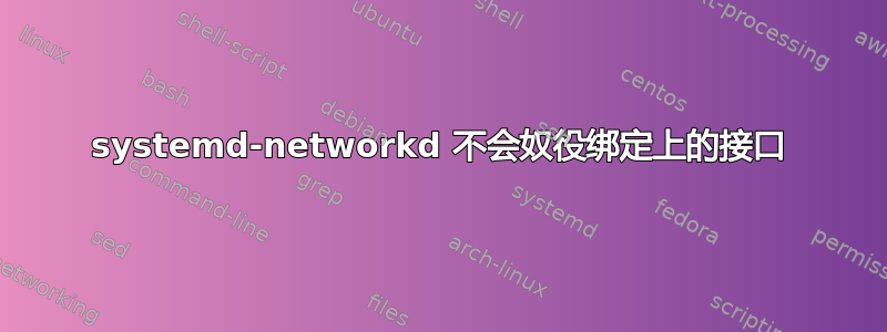 systemd-networkd 不会奴役绑定上的接口