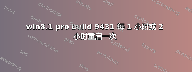 win8.1 pro build 9431 每 1 小时或 2 小时重启一次