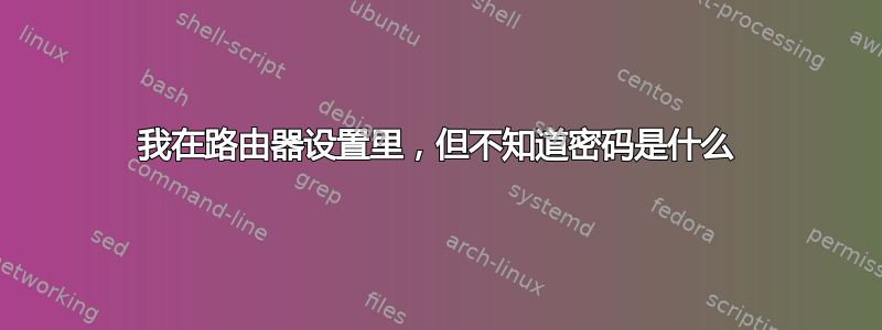 我在路由器设置里，但不知道密码是什么