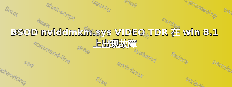 BSOD nvlddmkm.sys VIDEO TDR 在 win 8.1 上出现故障