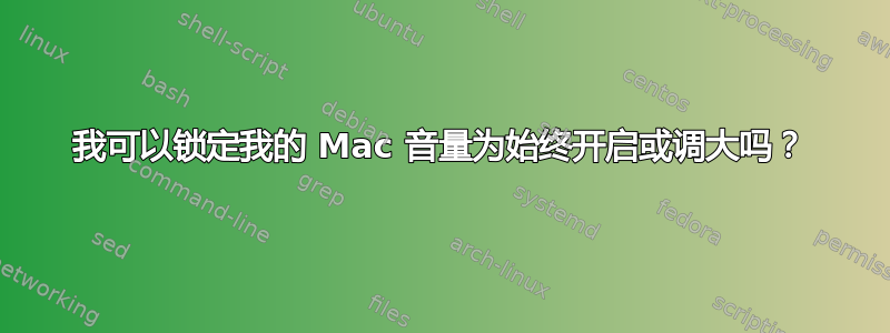 我可以锁定我的 Mac 音量为始终开启或调大吗？