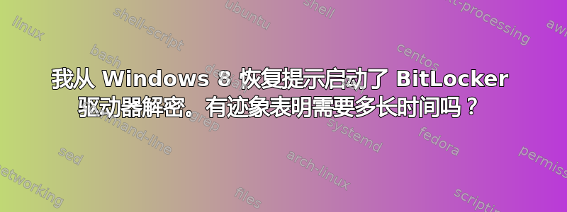 我从 Windows 8 恢复提示启动了 BitLocker 驱动器解密。有迹象表明需要多长时间吗？