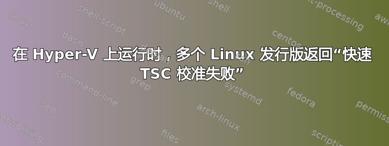 在 Hyper-V 上运行时，多个 Linux 发行版返回“快速 TSC 校准失败”