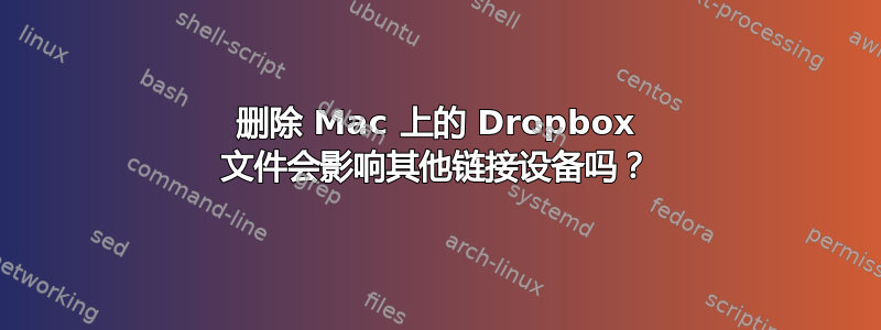 删除 Mac 上的 Dropbox 文件会影响其他链接设备吗？