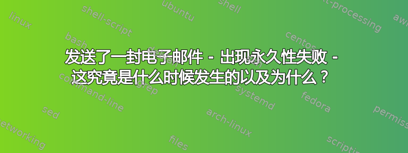 发送了一封电子邮件 - 出现永久性失败 - 这究竟是什么时候发生的以及为什么？