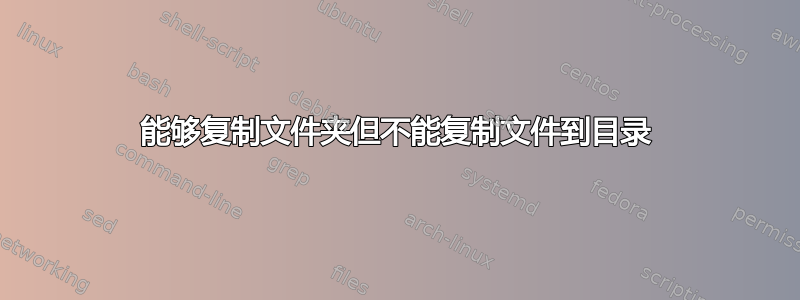 能够复制文件夹但不能复制文件到目录