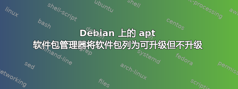 Debian 上的 apt 软件包管理器将软件包列为可升级但不升级