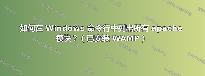 如何在 Windows 命令行中列出所有 apache 模块？（已安装 WAMP）