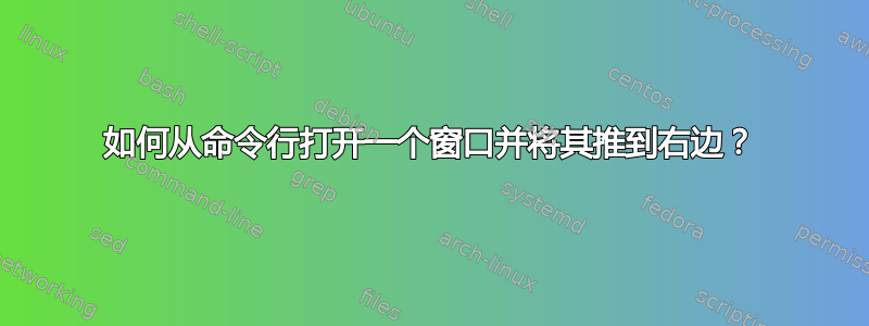 如何从命令行打开一个窗口并将其推到右边？