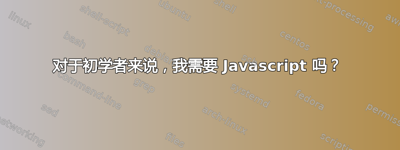 对于初学者来说，我需要 Javascript 吗？