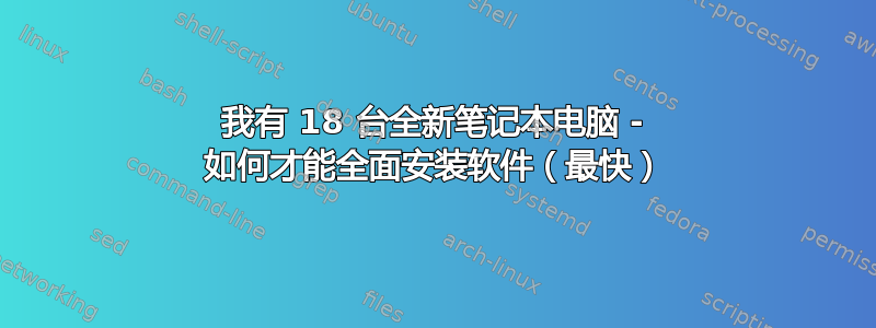 我有 18 台全新笔记本电脑 - 如何才能全面安装软件（最快）