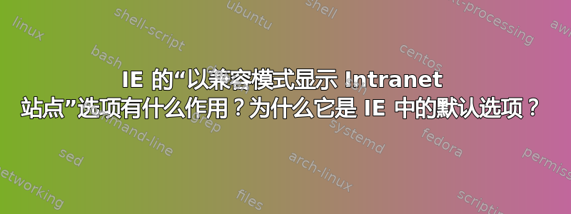 IE 的“以兼容模式显示 Intranet 站点”选项有什么作用？为什么它是 IE 中的默认选项？