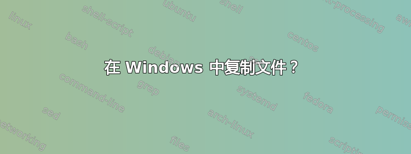 在 Windows 中复制文件？