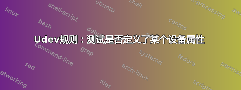 Udev规则：测试是否定义了某个设备属性