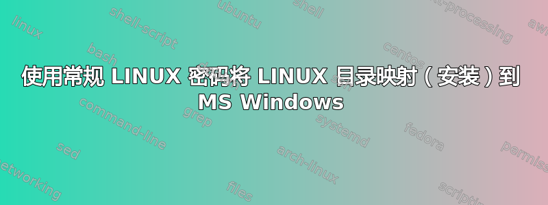 使用常规 LINUX 密码将 LINUX 目录映射（安装）到 MS Windows