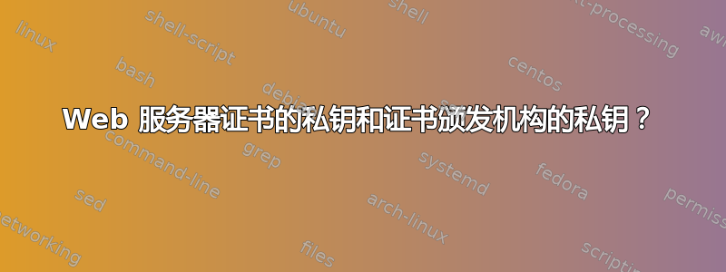 Web 服务器证书的私钥和证书颁发机构的私钥？