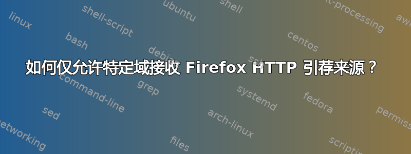 如何仅允许特定域接收 Firefox HTTP 引荐来源？