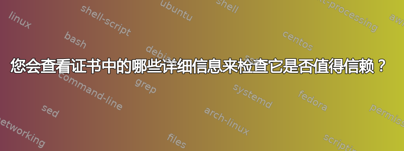 您会查看证书中的哪些详细信息来检查它是否值得信赖？