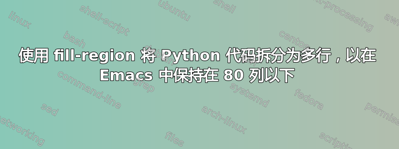 使用 fill-region 将 Python 代码拆分为多行，以在 Emacs 中保持在 80 列以下