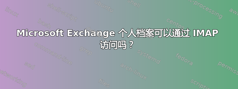 Microsoft Exchange 个人档案可以通过 IMAP 访问吗？