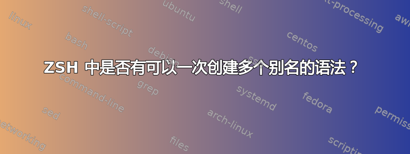 ZSH 中是否有可以一次创建多个别名的语法？