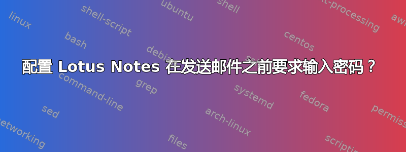 配置 Lotus Notes 在发送邮件之前要求输入密码？