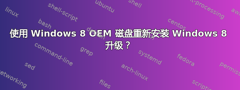 使用 Windows 8 OEM 磁盘重新安装 Windows 8 升级？