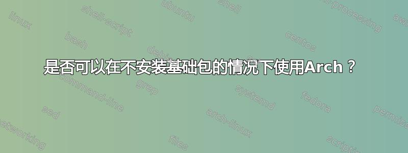 是否可以在不安装基础包的情况下使用Arch？