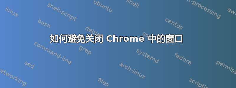 如何避免关闭 Chrome 中的窗口