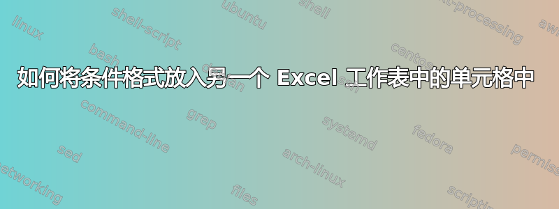 如何将条件格式放入另一个 Excel 工作表中的单元格中 