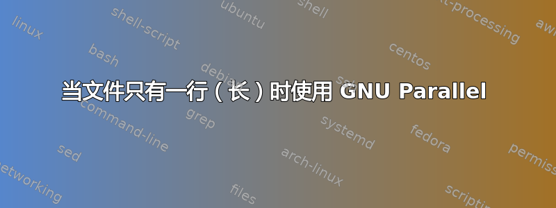 当文件只有一行（长）时使用 GNU Parallel