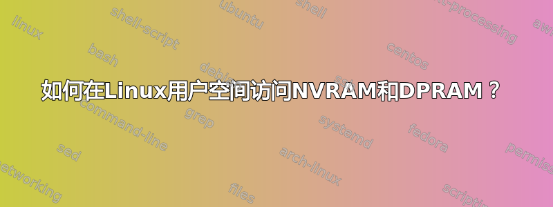 如何在Linux用户空间访问NVRAM和DPRAM？