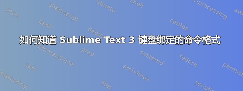 如何知道 Sublime Text 3 键盘绑定的命令格式