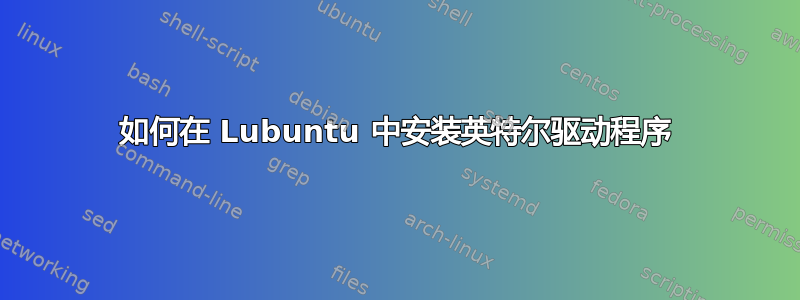 如何在 Lubuntu 中安装英特尔驱动程序