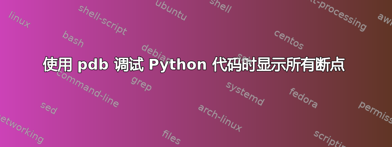 使用 pdb 调试 Python 代码时显示所有断点