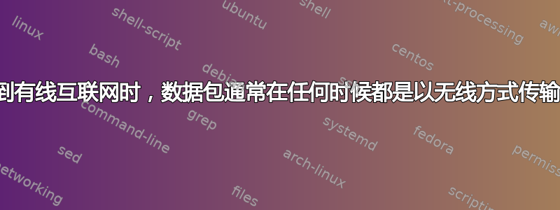 当连接到有线互联网时，数据包通常在任何时候都是以无线方式传输的吗？