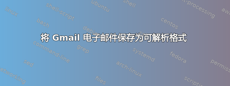 将 Gmail 电子邮件保存为可解析格式