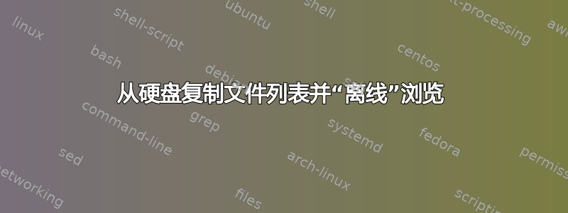 从硬盘复制文件列表并“离线”浏览