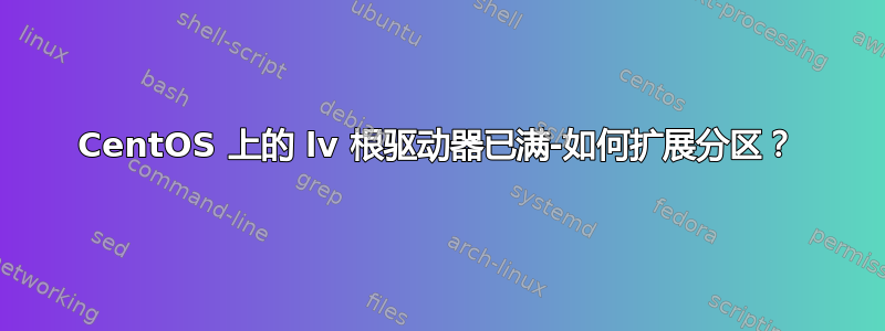 CentOS 上的 lv 根驱动器已满-如何扩展分区？