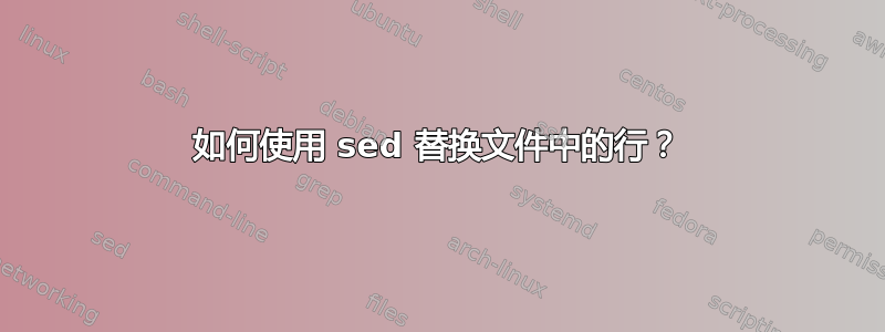 如何使用 sed 替换文件中的行？