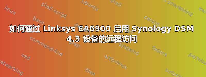 如何通过 Linksys EA6900 启用 Synology DSM 4.3 设备的远程访问