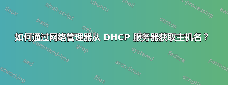 如何通过网络管理器从 DHCP 服务器获取主机名？