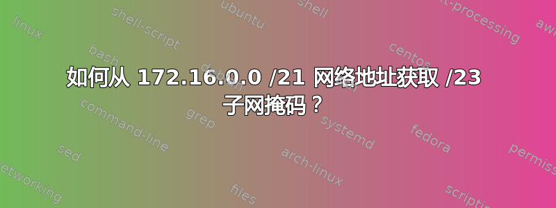 如何从 172.16.0.0 /21 网络地址获取 /23 子网掩码？