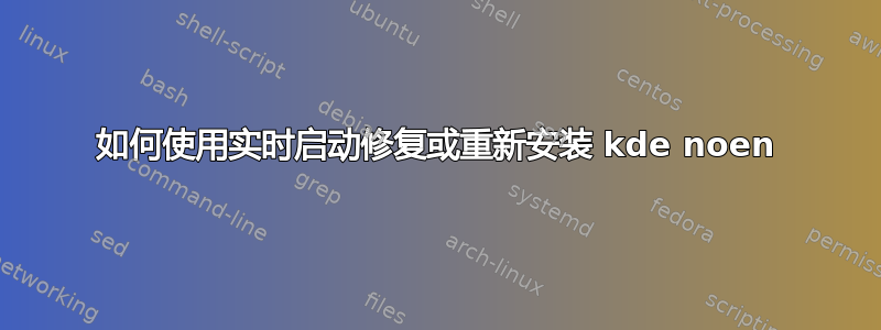 如何使用实时启动修复或重新安装 kde noen